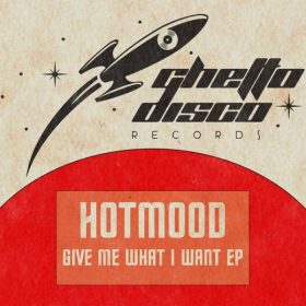Hotmood - Give Me What I Want EP [Ghetto Disco Records]
