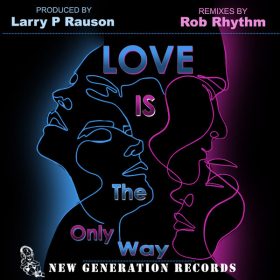 Larry P Rauson - Love Is The Only Way (Rob Rhythm Remixes) [New Generation Records]