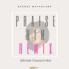 Rachel McFarlane - Praise Him [iKonic Music]