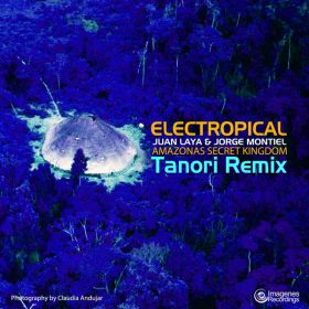 Juan Laya & Jorge Montiel - Electropical- Amazonas Secret Kingdom (Tanori Remix) [Imagenes]