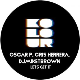Oscar P, Cris Herrera, DJMIKETBROWN - Lets Get It [Kolour Recordings]