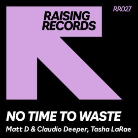 Matt D, Claudio Deeper, Tasha LaRae - No Time To Waste [Raising Records]
