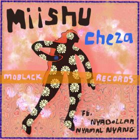 Miishu, Nyadollar, Nyamal Nyang - Cheza [MoBlack Records]