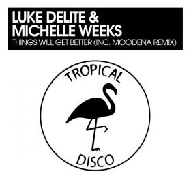 Luke Delite, Michelle Weeks - Things Will Get Better (inc Moodena Remix) [Tropical Disco Records]