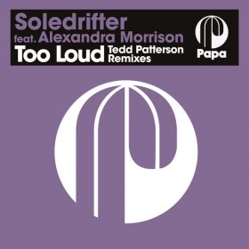 Soledrifter feat. Alexandra Morrison - Too Loud (Tedd Patterson Remixes) [Papa Records]