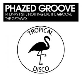 Phazed Groove - Phunky Fish - Nothing Like The Groove - The Getaway [Tropical Disco Records]