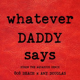 808 BEACH, Amy Douglas - WHATEVER DADDY SAYS (Byron the Aquarius Remix) [toucan sounds]