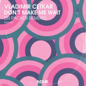 Vladimir Cetkar - Don't Make Me Wait (Dr Packer Remixes) [M2MR]