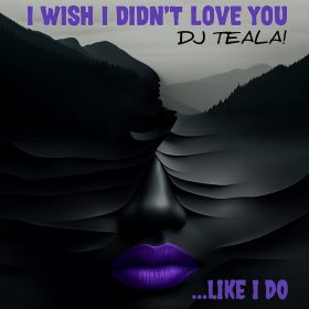 DJ TEALA - I Wish I Didnt Love You (Like I Do) [bandcamp]