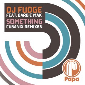 DJ Fudge, Barbie Mak - Something (Cubanix Remixes) [Papa Records]