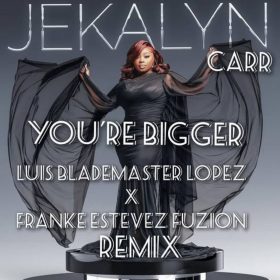 Jekalyn Carr - You're Bigger (Franke Estevez Fuzion x Luis Blademaster Lopez Vocal Remix) [bandcamp]