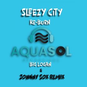 Big Logan, Johnny Sox - Sleazy City (Part 2) Re-Burn Mixes [Aqua Sol Recordings]